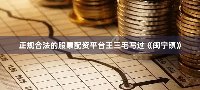 正规合法的股票配资平台王三毛写过《闽宁镇》