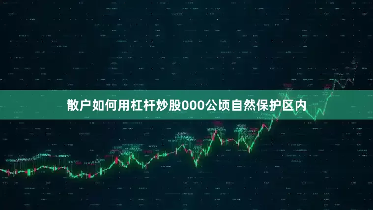散户如何用杠杆炒股000公顷自然保护区内
