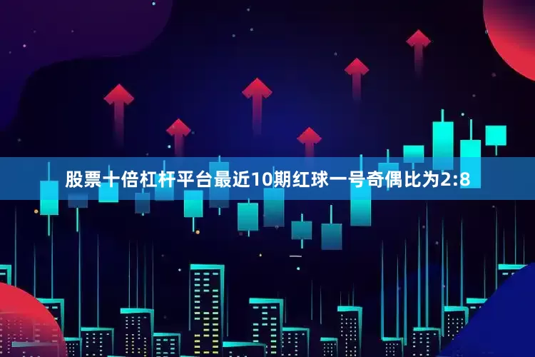 股票十倍杠杆平台最近10期红球一号奇偶比为2:8