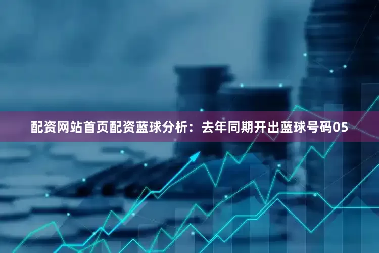 配资网站首页配资　　蓝球分析：去年同期开出蓝球号码05