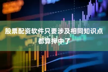 股票配资软件只要涉及相同知识点都算押中了