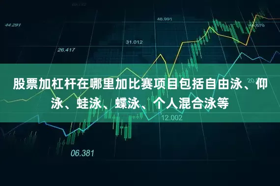 股票加杠杆在哪里加比赛项目包括自由泳、仰泳、蛙泳、蝶泳、个人混合泳等