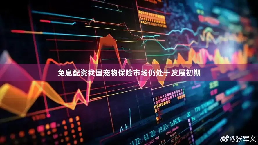 免息配资我国宠物保险市场仍处于发展初期