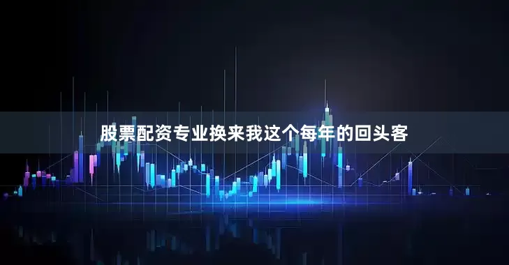 股票配资专业换来我这个每年的回头客