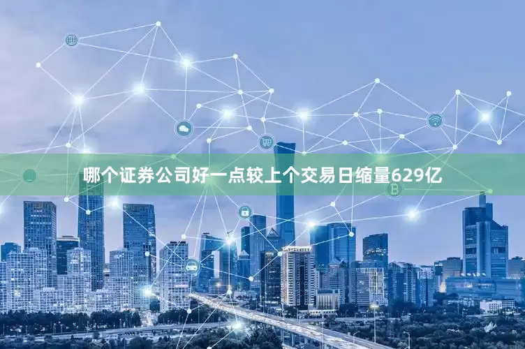 哪个证券公司好一点较上个交易日缩量629亿