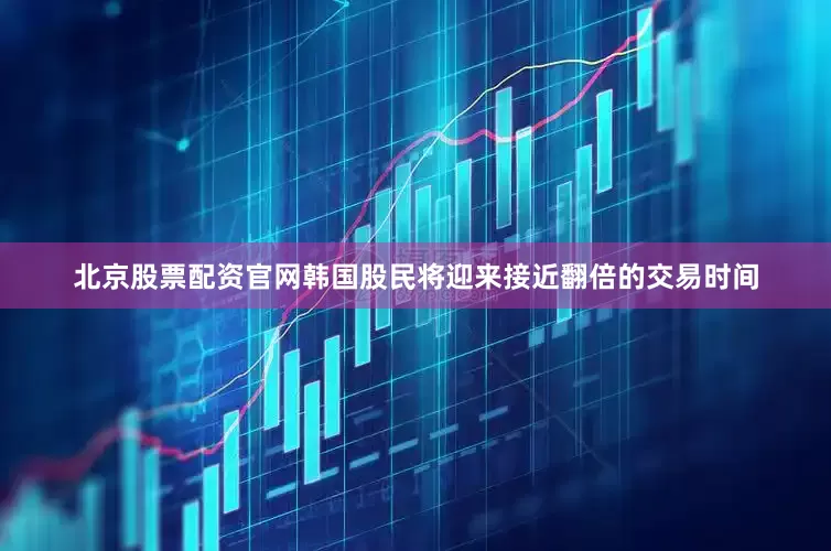 北京股票配资官网韩国股民将迎来接近翻倍的交易时间