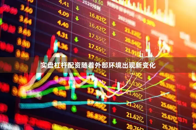 实盘杠杆配资随着外部环境出现新变化