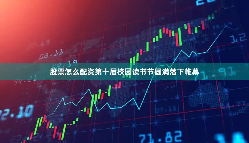 股票怎么配资第十届校园读书节圆满落下帷幕