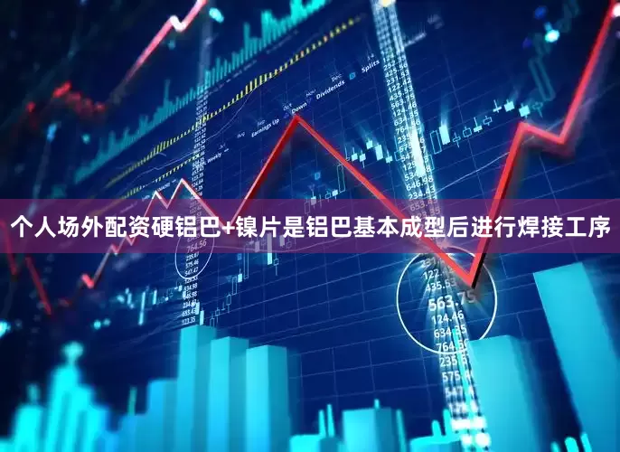 个人场外配资硬铝巴+镍片是铝巴基本成型后进行焊接工序
