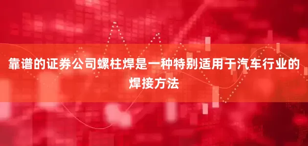 靠谱的证券公司螺柱焊是一种特别适用于汽车行业的焊接方法