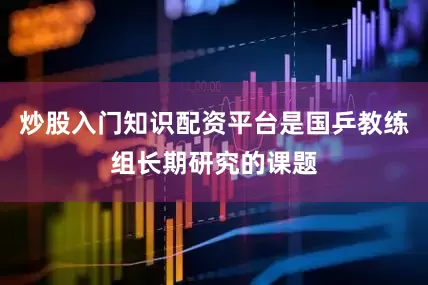 炒股入门知识配资平台是国乒教练组长期研究的课题