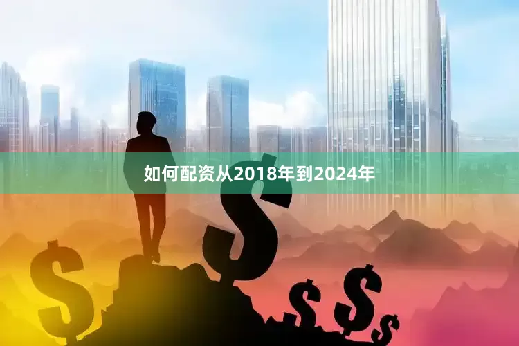 如何配资从2018年到2024年