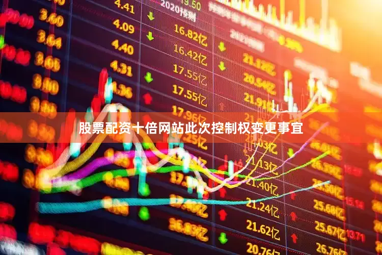 股票配资十倍网站　　此次控制权变更事宜
