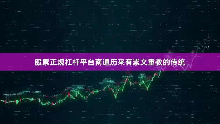 股票正规杠杆平台南通历来有崇文重教的传统