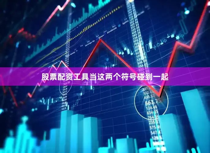 股票配资工具当这两个符号碰到一起