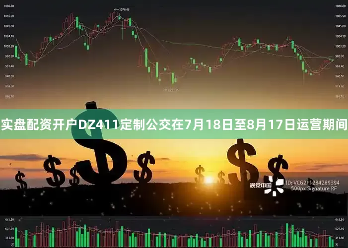 实盘配资开户DZ411定制公交在7月18日至8月17日运营期间