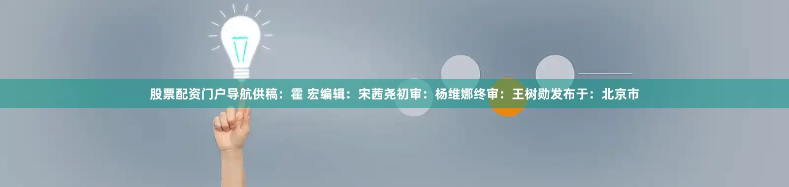 股票配资门户导航供稿：霍 宏编辑：宋茜尧初审：杨维娜终审：王树勋发布于：北京市