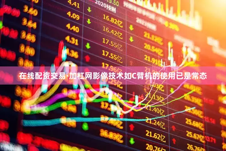 在线配资交易·加杠网影像技术如C臂机的使用已是常态