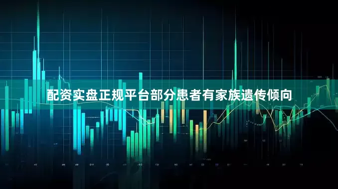 配资实盘正规平台部分患者有家族遗传倾向