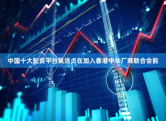 中国十大配资平台吴洁贞在加入香港中华厂商联合会前