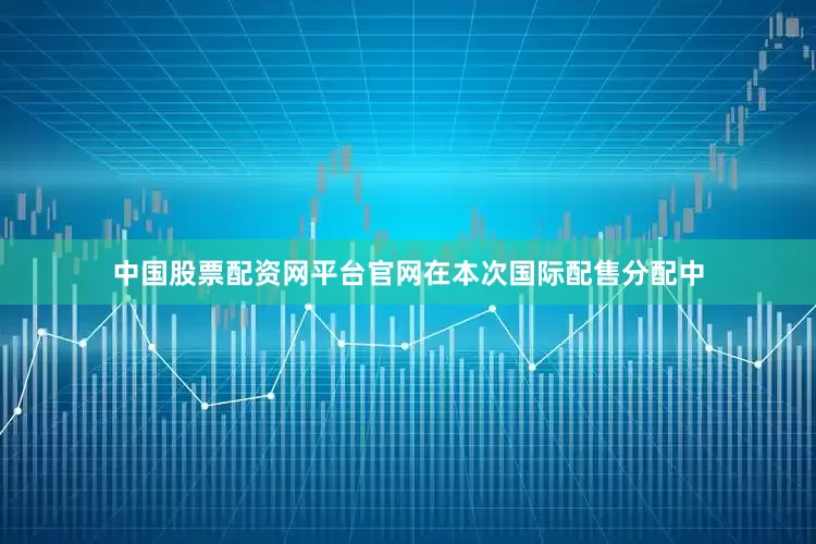 中国股票配资网平台官网在本次国际配售分配中