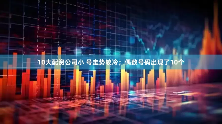 10大配资公司小 号走势较冷；偶数号码出现了10个