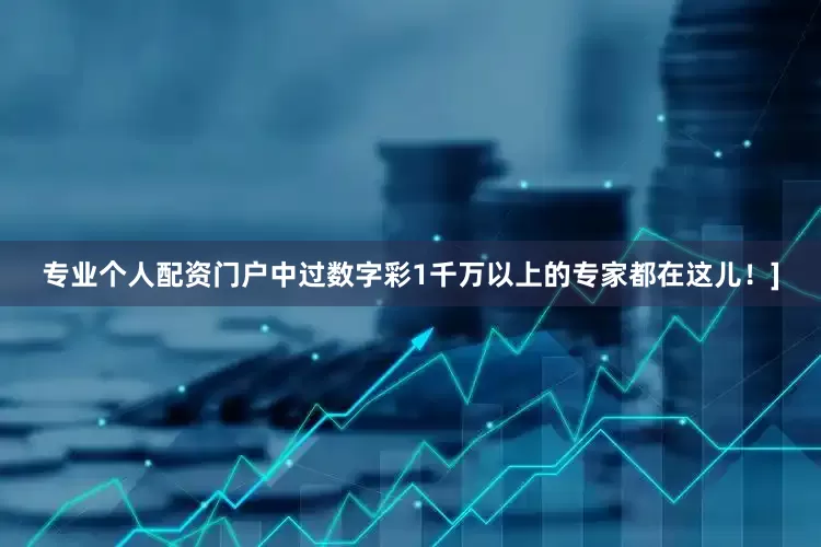 专业个人配资门户中过数字彩1千万以上的专家都在这儿！]