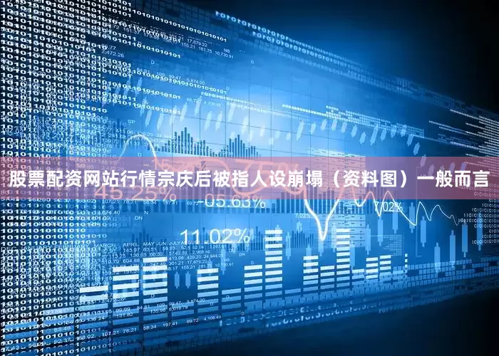 股票配资网站行情宗庆后被指人设崩塌（资料图）一般而言