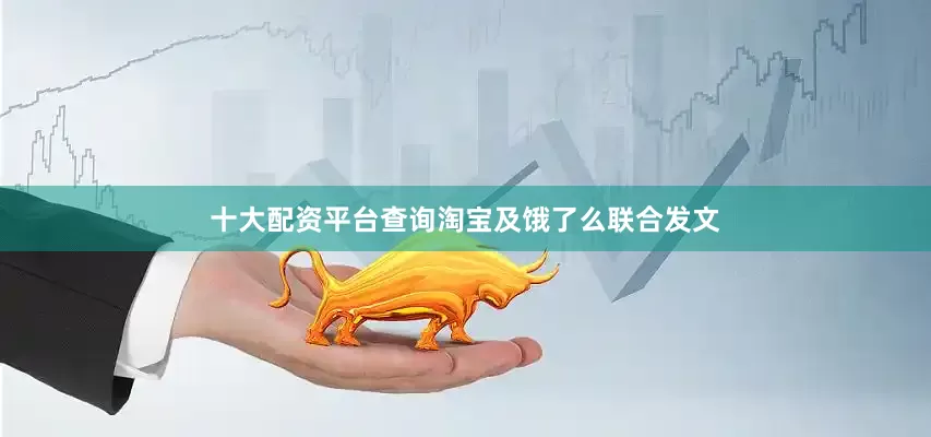 十大配资平台查询淘宝及饿了么联合发文