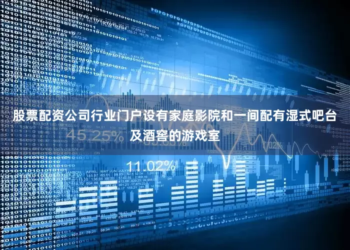 股票配资公司行业门户设有家庭影院和一间配有湿式吧台及酒窖的游戏室