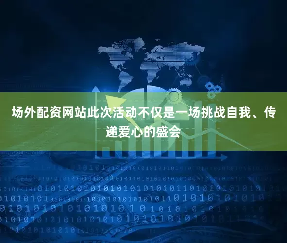 场外配资网站此次活动不仅是一场挑战自我、传递爱心的盛会