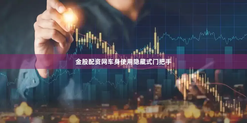 金股配资网车身使用隐藏式门把手