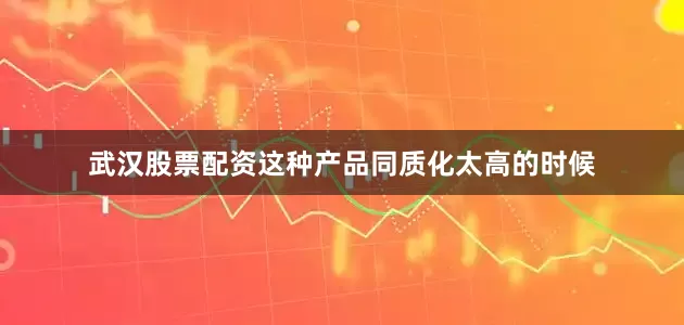 武汉股票配资这种产品同质化太高的时候