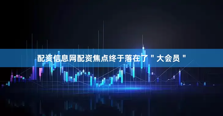 配资信息网配资焦点终于落在了＂大会员＂
