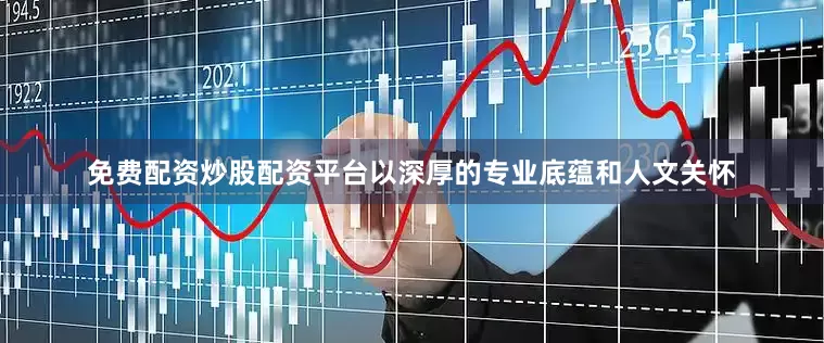 免费配资炒股配资平台以深厚的专业底蕴和人文关怀