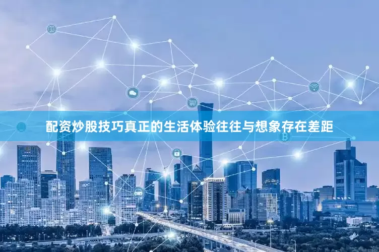 配资炒股技巧真正的生活体验往往与想象存在差距