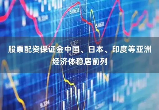 股票配资保证金中国、日本、印度等亚洲经济体稳居前列