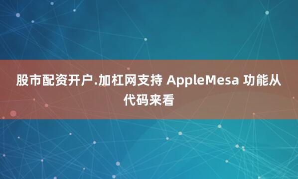 股市配资开户.加杠网支持 AppleMesa 功能从代码来看