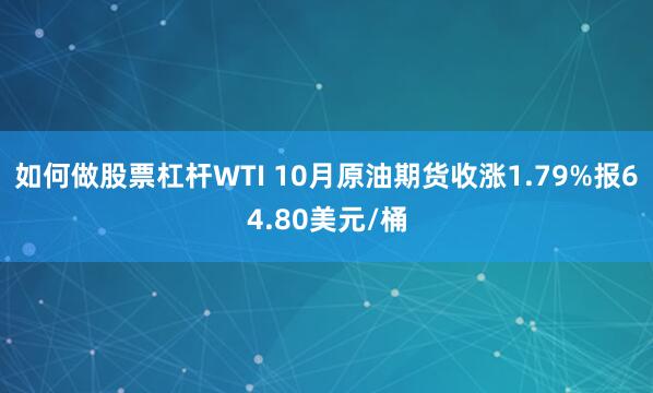 如何做股票杠杆WTI 10月原油期货收涨1.79%报64.80美元/桶