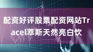 配资好评股票配资网站Tracel萃斯天然亮白饮