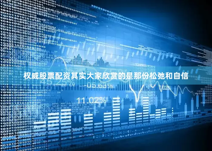 权威股票配资其实大家欣赏的是那份松弛和自信