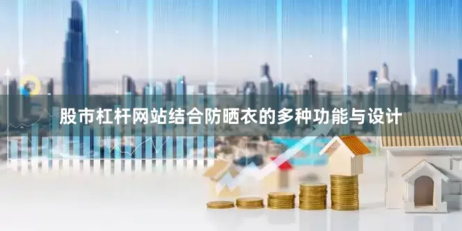 股市杠杆网站结合防晒衣的多种功能与设计