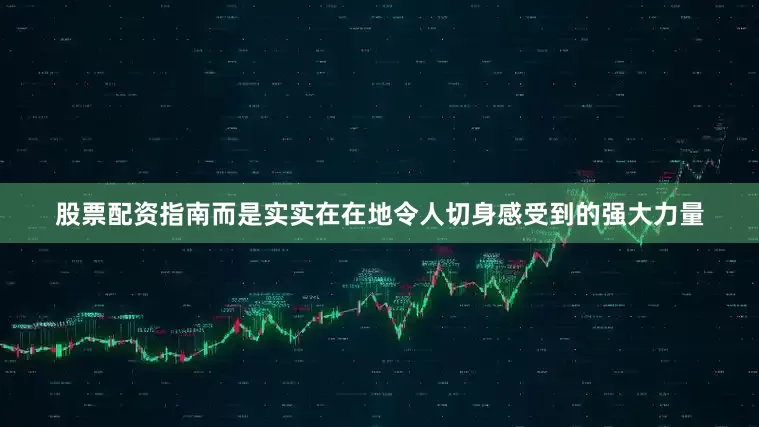 股票配资指南而是实实在在地令人切身感受到的强大力量