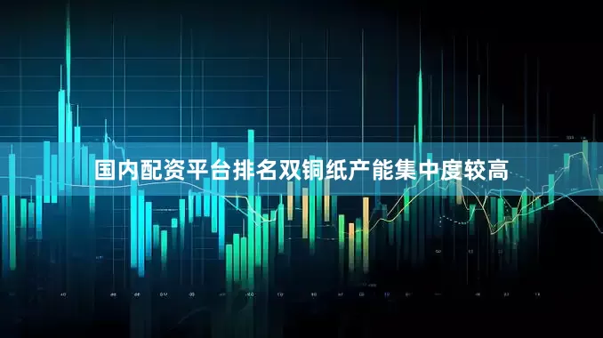 国内配资平台排名双铜纸产能集中度较高