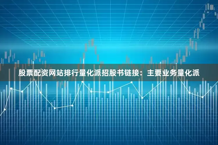股票配资网站排行量化派招股书链接：主要业务量化派