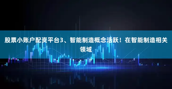股票小账户配资平台3、智能制造概念活跃！在智能制造相关领域