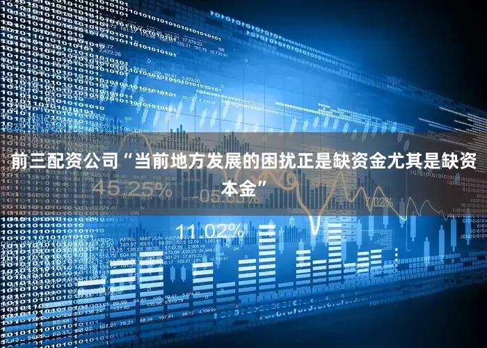 前三配资公司“当前地方发展的困扰正是缺资金尤其是缺资本金”