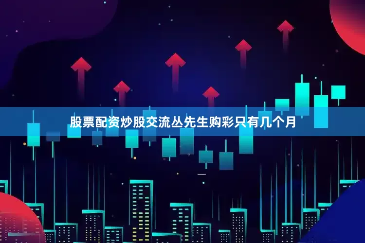 股票配资炒股交流丛先生购彩只有几个月