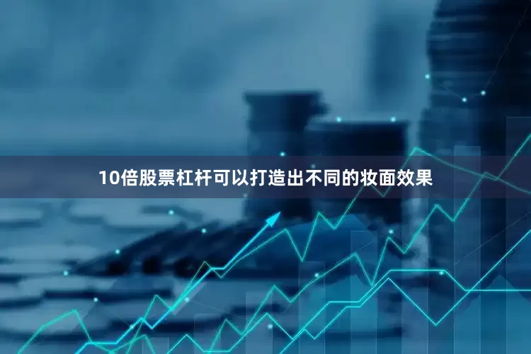 10倍股票杠杆可以打造出不同的妆面效果