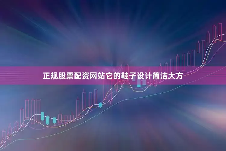正规股票配资网站它的鞋子设计简洁大方